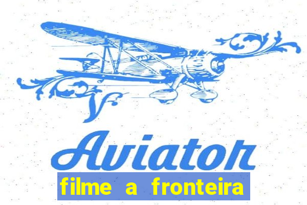 filme a fronteira 2007 completo dublado