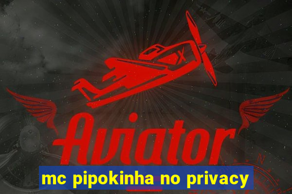mc pipokinha no privacy