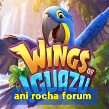 ani rocha forum