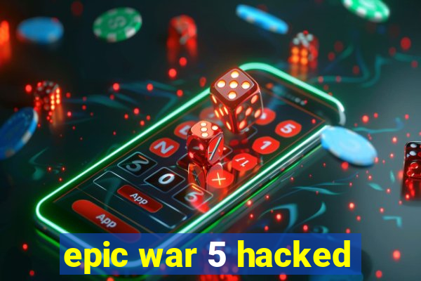 epic war 5 hacked