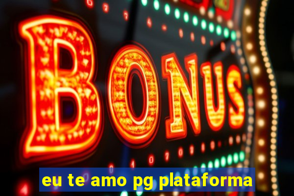 eu te amo pg plataforma