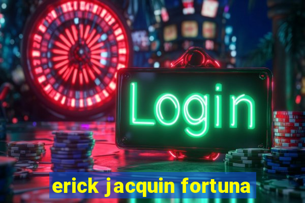 erick jacquin fortuna