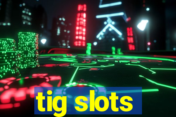 tig slots