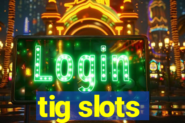 tig slots