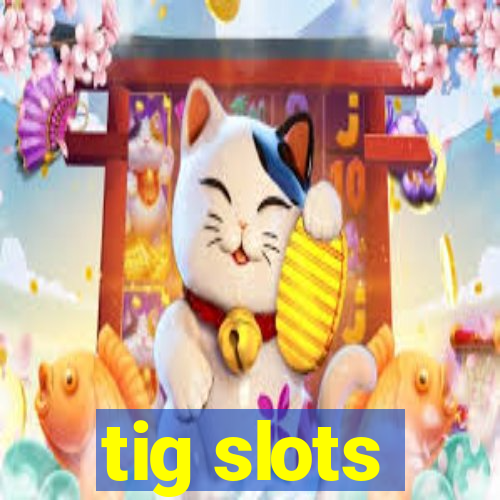 tig slots