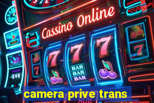 camera prive trans