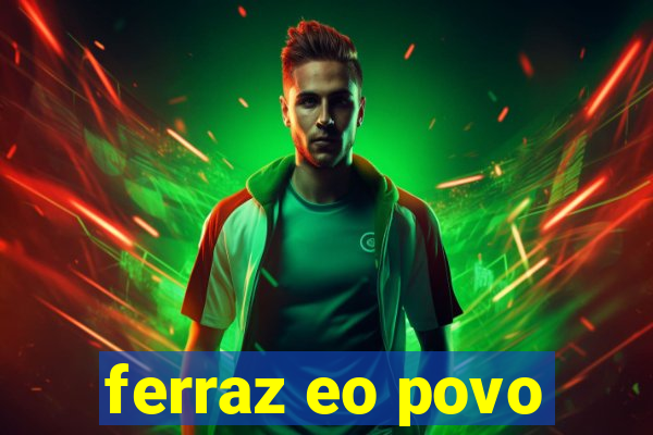 ferraz eo povo