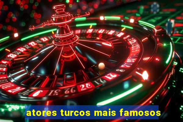 atores turcos mais famosos