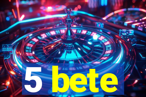 5 bete