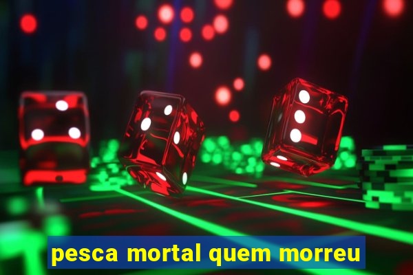 pesca mortal quem morreu