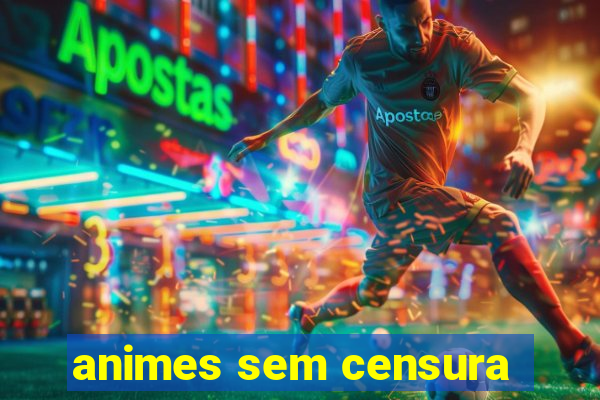 animes sem censura