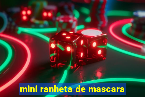 mini ranheta de mascara
