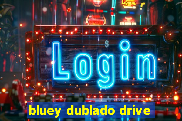 bluey dublado drive