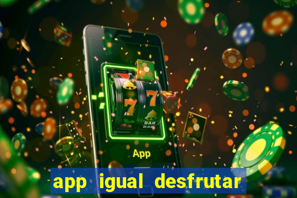 app igual desfrutar de dinheiro