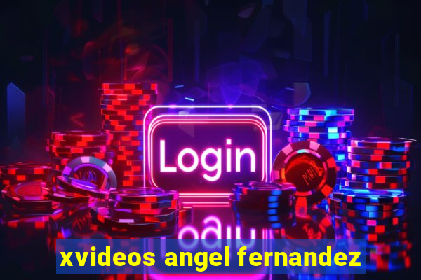 xvideos angel fernandez
