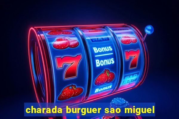 charada burguer sao miguel