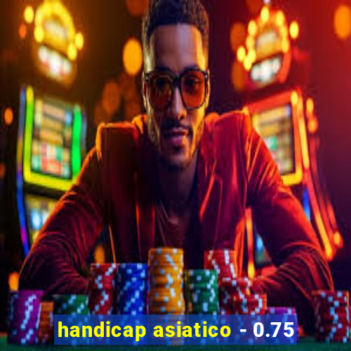 handicap asiatico - 0.75