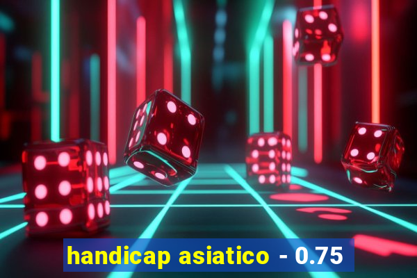 handicap asiatico - 0.75