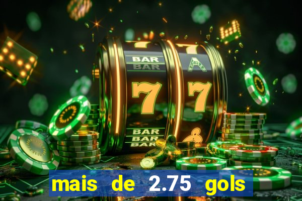 mais de 2.75 gols o que significa