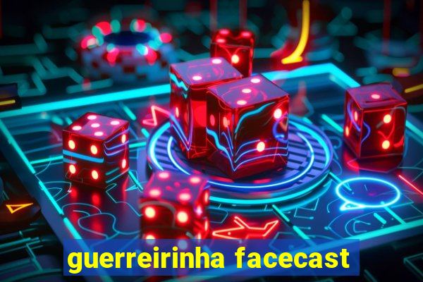 guerreirinha facecast