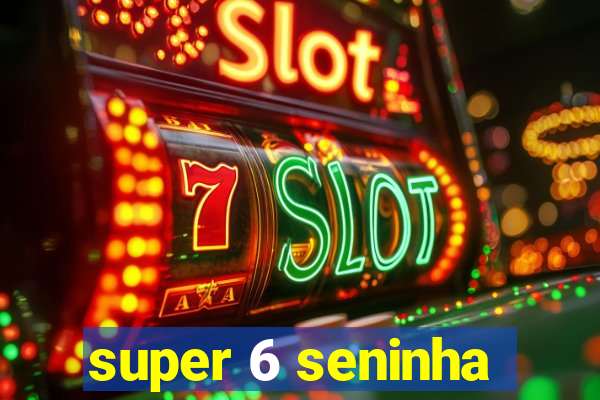 super 6 seninha