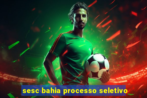 sesc bahia processo seletivo