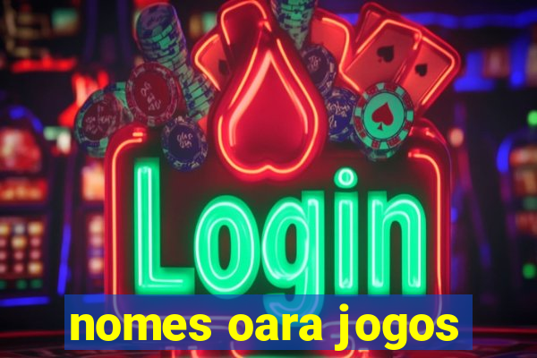 nomes oara jogos