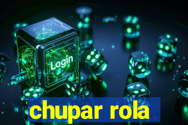 chupar rola