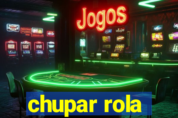 chupar rola