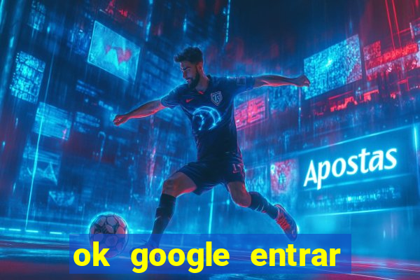 ok google entrar em jogo de c****