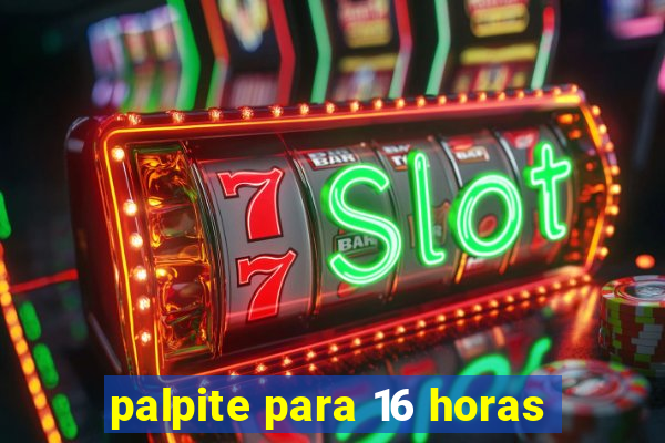 palpite para 16 horas