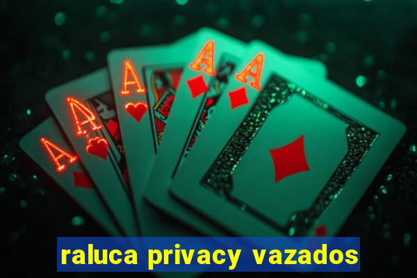 raluca privacy vazados