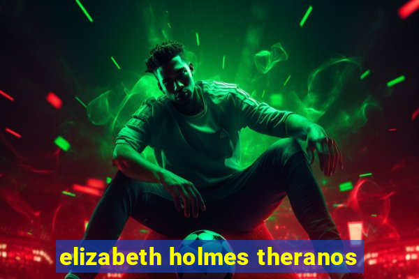 elizabeth holmes theranos
