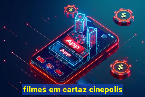 filmes em cartaz cinepolis