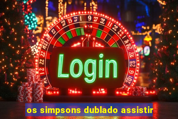 os simpsons dublado assistir