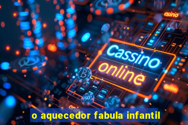 o aquecedor fabula infantil