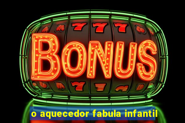 o aquecedor fabula infantil