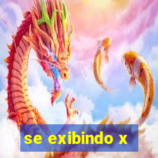 se exibindo x
