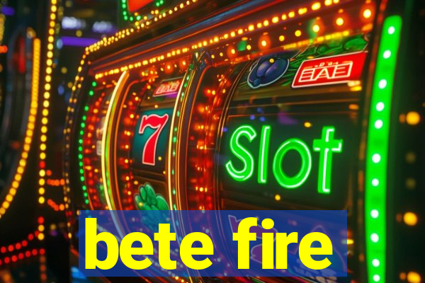 bete fire