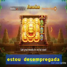 estou desempregada o que fazer para ganhar dinheiro