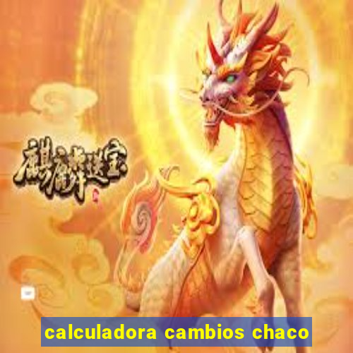 calculadora cambios chaco