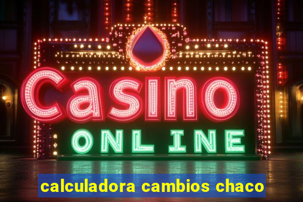 calculadora cambios chaco