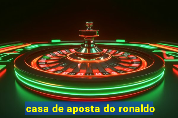 casa de aposta do ronaldo