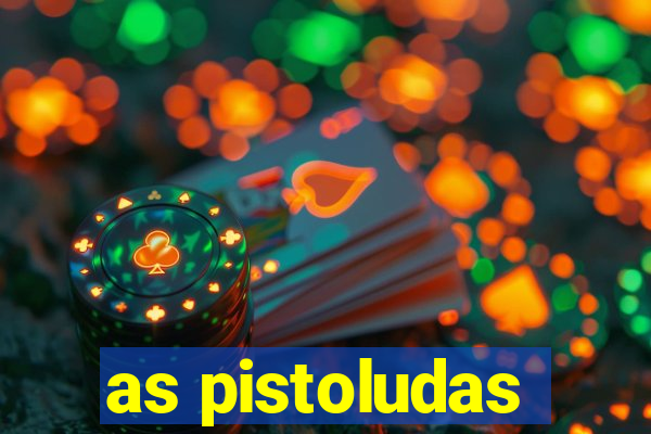 as pistoludas
