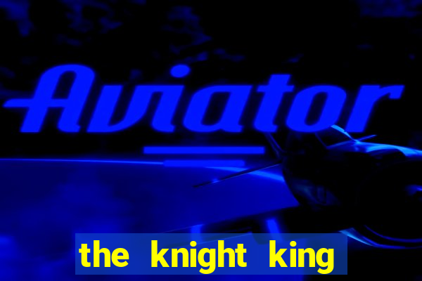 the knight king who returned with a god ler