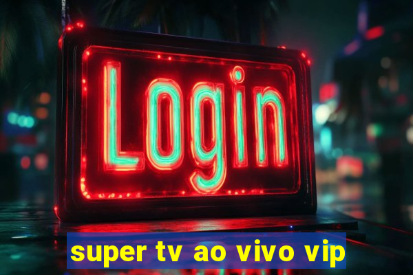super tv ao vivo vip