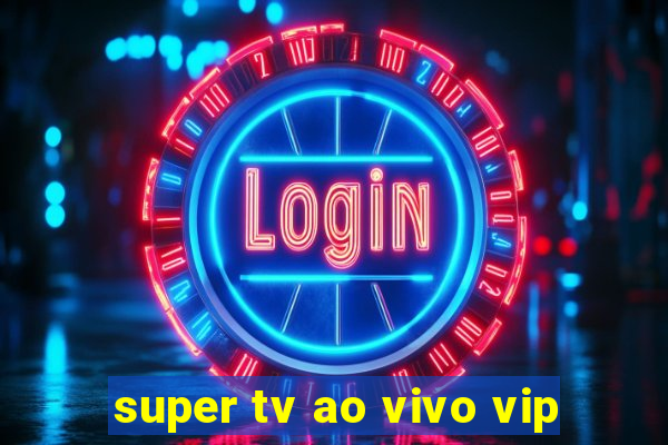 super tv ao vivo vip