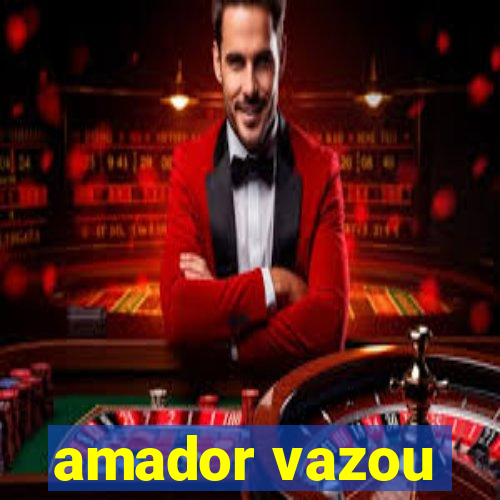 amador vazou