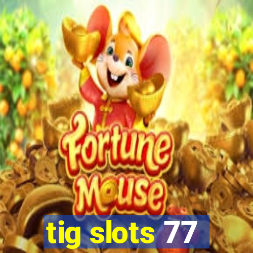 tig slots 77