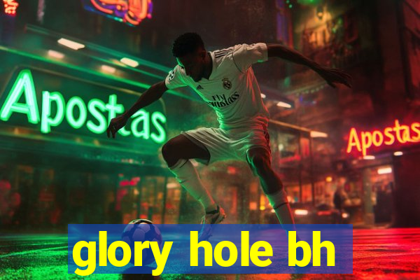 glory hole bh
